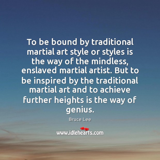 To be bound by traditional martial art style or styles is the Bruce Lee Picture Quote
