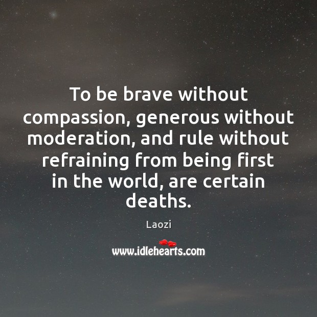 To be brave without compassion, generous without moderation, and rule without refraining Laozi Picture Quote