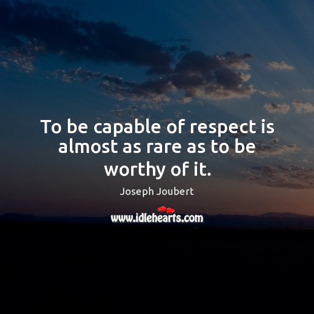 To be capable of respect is almost as rare as to be worthy of it. Image