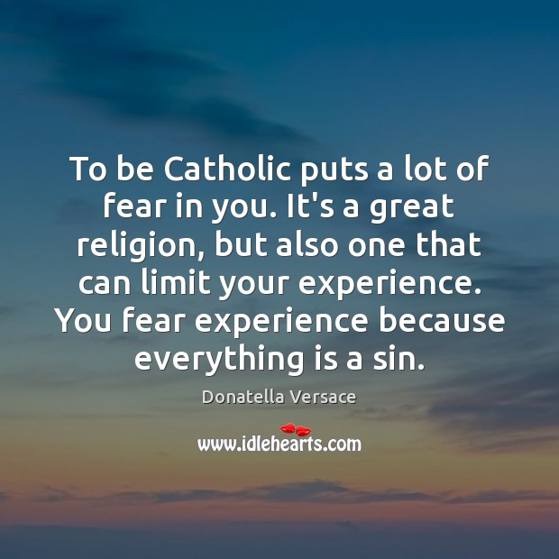To be Catholic puts a lot of fear in you. It’s a Donatella Versace Picture Quote