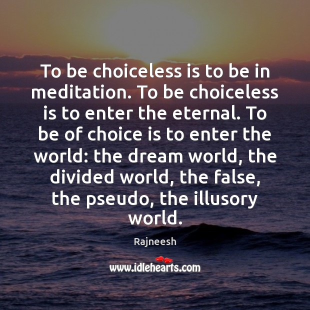 To be choiceless is to be in meditation. To be choiceless is Image