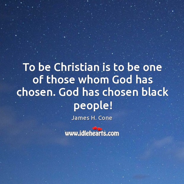 To be Christian is to be one of those whom God has chosen. God has chosen black people! James H. Cone Picture Quote