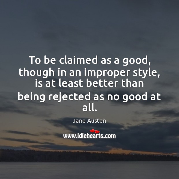 To be claimed as a good, though in an improper style, is Jane Austen Picture Quote