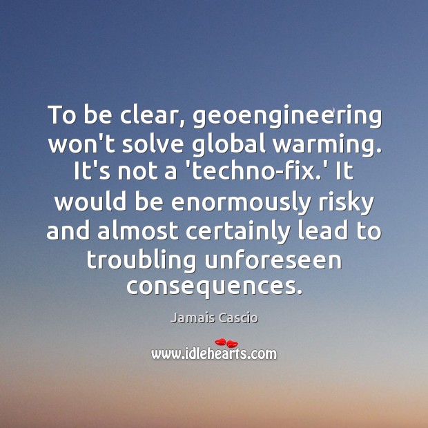 To be clear, geoengineering won’t solve global warming. It’s not a ‘techno-fix. Jamais Cascio Picture Quote