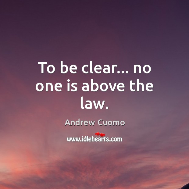 To be clear… no one is above the law. Andrew Cuomo Picture Quote
