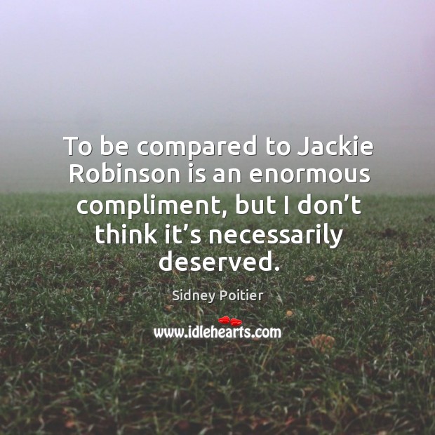 To be compared to jackie robinson is an enormous compliment, but I don’t think it’s necessarily deserved. Sidney Poitier Picture Quote