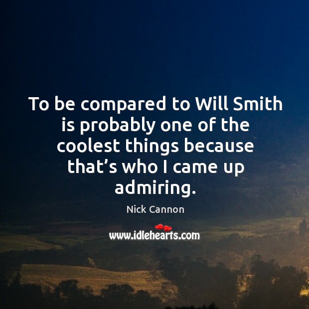 To be compared to will smith is probably one of the coolest things because that’s who I came up admiring. Nick Cannon Picture Quote