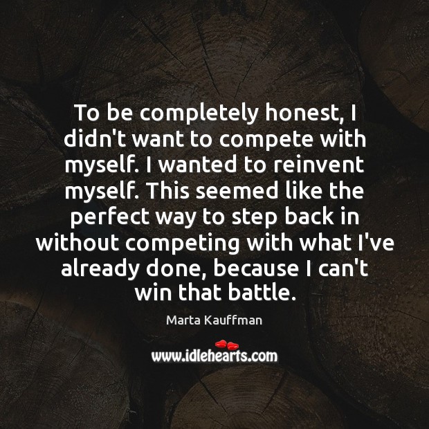To be completely honest, I didn’t want to compete with myself. I Marta Kauffman Picture Quote