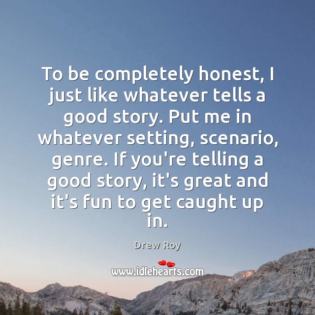 To be completely honest, I just like whatever tells a good story. Image