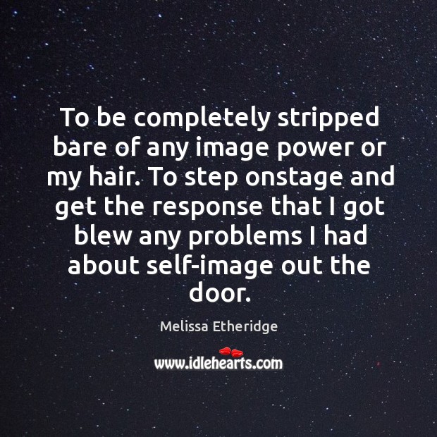 To be completely stripped bare of any image power or my hair. Melissa Etheridge Picture Quote