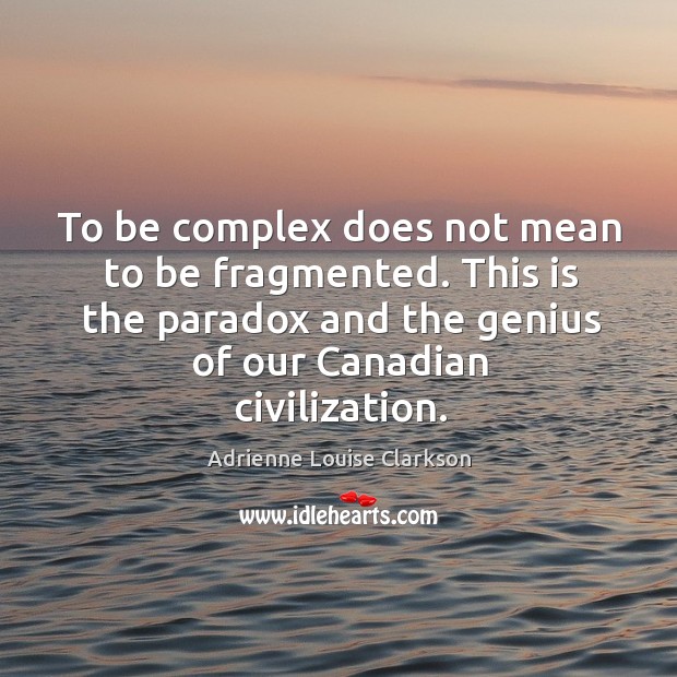 To be complex does not mean to be fragmented. This is the paradox and the genius of our canadian civilization. Adrienne Louise Clarkson Picture Quote