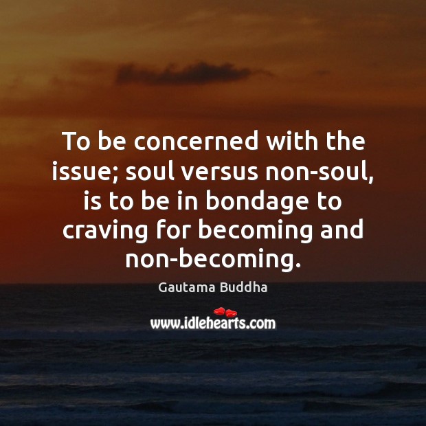 To be concerned with the issue; soul versus non-soul, is to be Gautama Buddha Picture Quote
