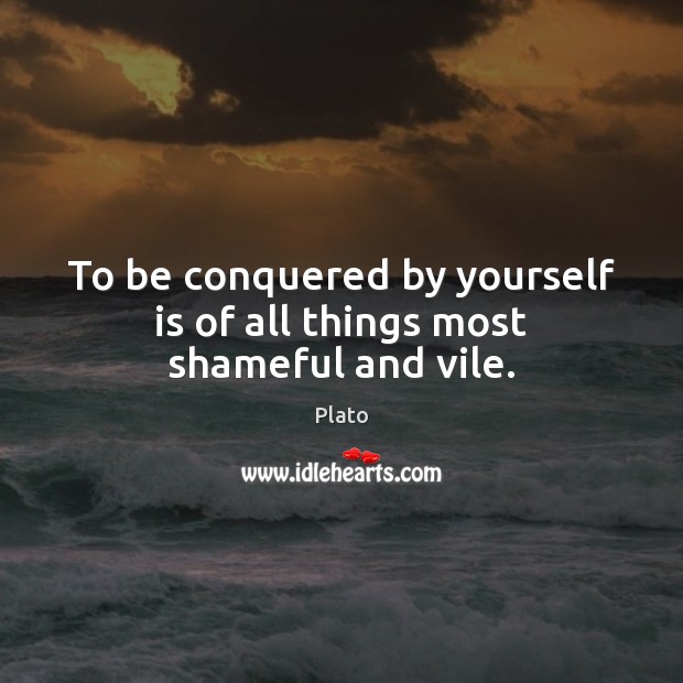 To be conquered by yourself is of all things most shameful and vile. Plato Picture Quote
