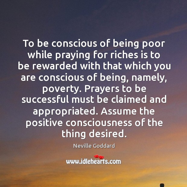 To be conscious of being poor while praying for riches is to Neville Goddard Picture Quote