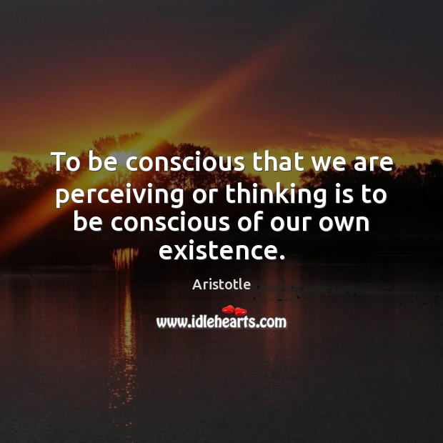 To be conscious that we are perceiving or thinking is to be Aristotle Picture Quote