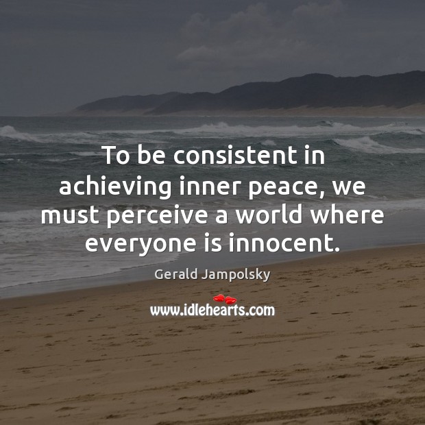 To be consistent in achieving inner peace, we must perceive a world Image