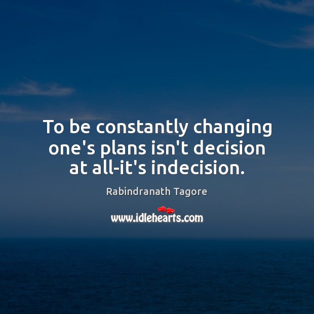 To be constantly changing one’s plans isn’t decision at all-it’s indecision. Rabindranath Tagore Picture Quote