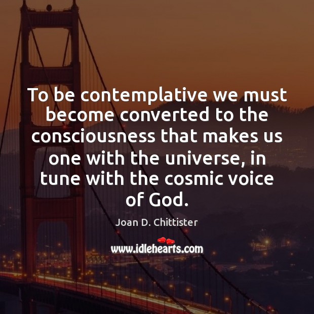 To be contemplative we must become converted to the consciousness that makes Joan D. Chittister Picture Quote