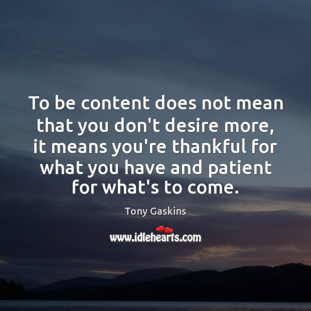 To be content does not mean that you don’t desire more, it Tony Gaskins Picture Quote