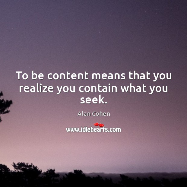 To be content means that you realize you contain what you seek. Alan Cohen Picture Quote