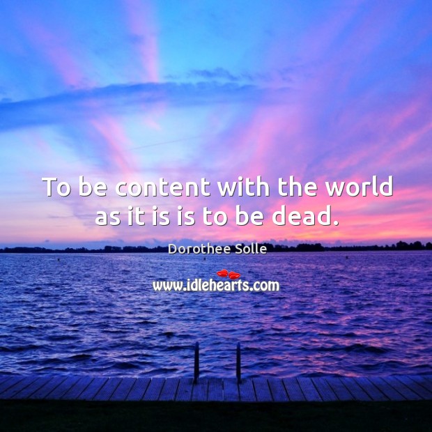 To be content with the world as it is is to be dead. Image