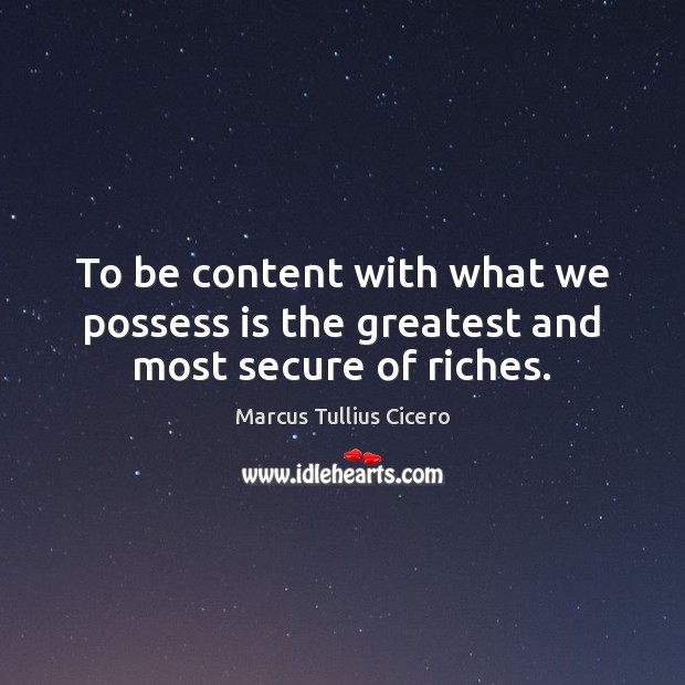To be content with what we possess is the greatest and most secure of riches. Marcus Tullius Cicero Picture Quote