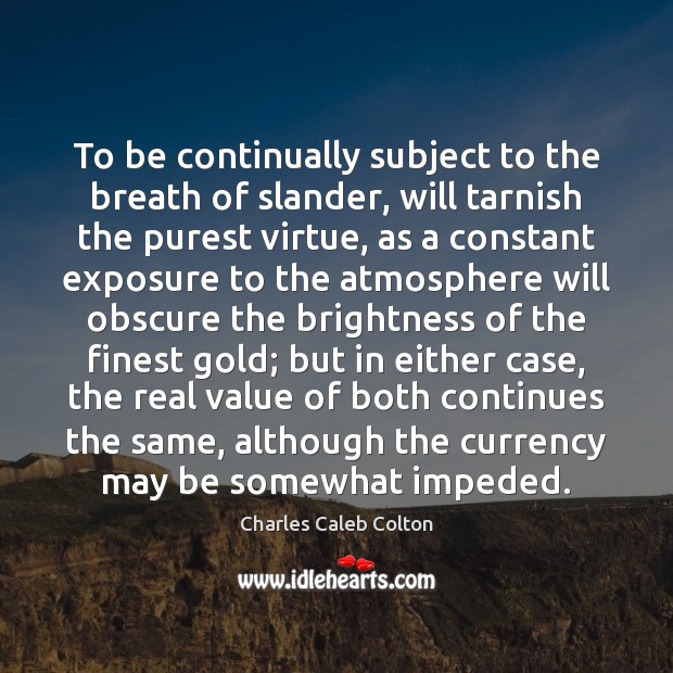 To be continually subject to the breath of slander, will tarnish the Charles Caleb Colton Picture Quote