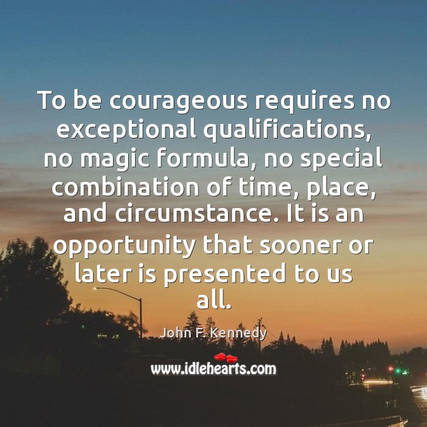 To be courageous requires no exceptional qualifications, no magic formula, no special John F. Kennedy Picture Quote