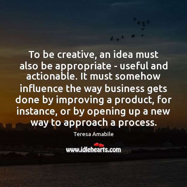To be creative, an idea must also be appropriate – useful and Teresa Amabile Picture Quote