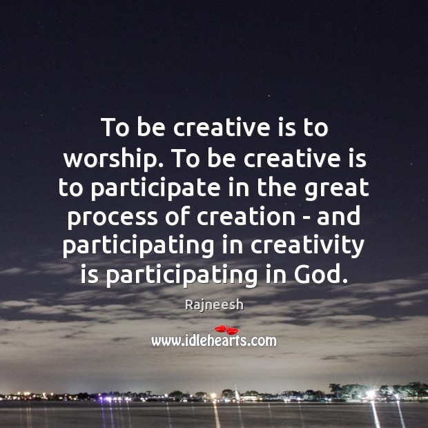 To be creative is to worship. To be creative is to participate Rajneesh Picture Quote
