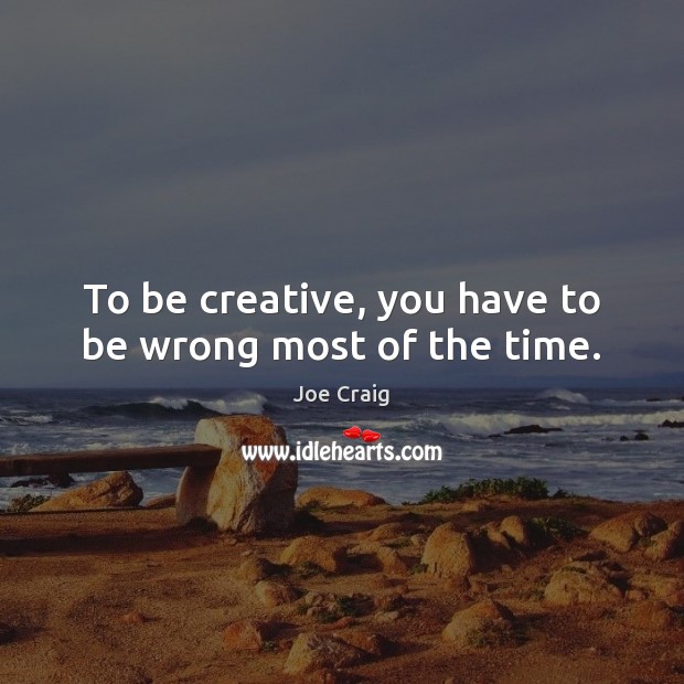 To be creative, you have to be wrong most of the time. Joe Craig Picture Quote