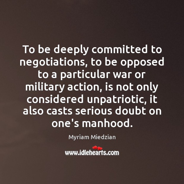 To be deeply committed to negotiations, to be opposed to a particular Myriam Miedzian Picture Quote