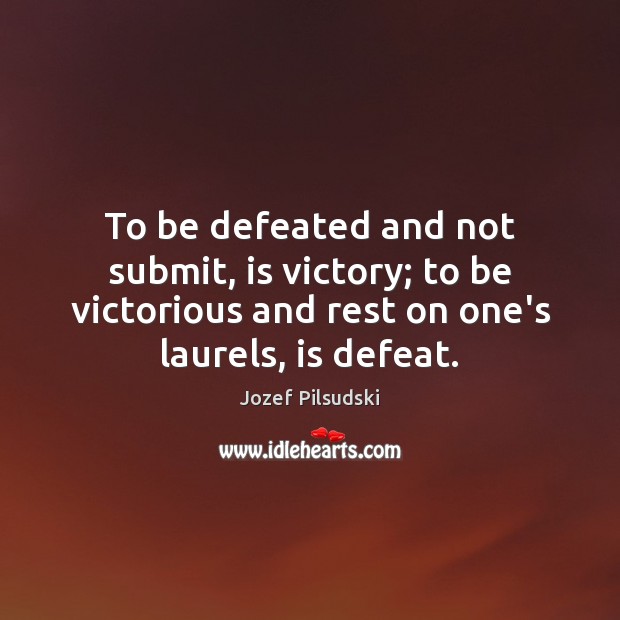 To be defeated and not submit, is victory; to be victorious and Jozef Pilsudski Picture Quote