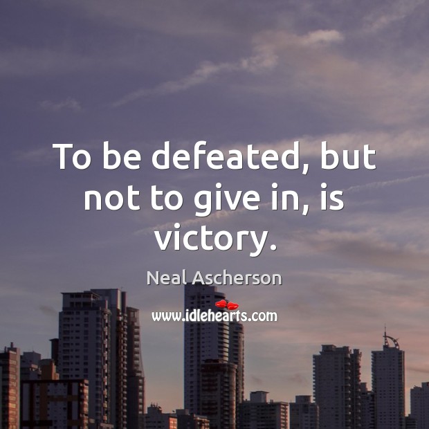 To be defeated, but not to give in, is victory. Neal Ascherson Picture Quote