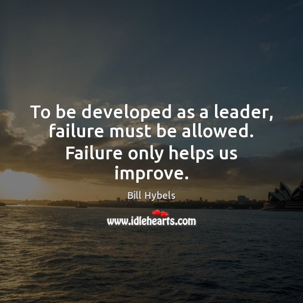To be developed as a leader, failure must be allowed. Failure only helps us improve. Image