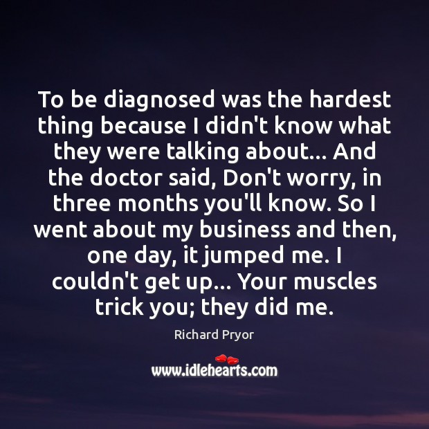 To be diagnosed was the hardest thing because I didn’t know what Richard Pryor Picture Quote