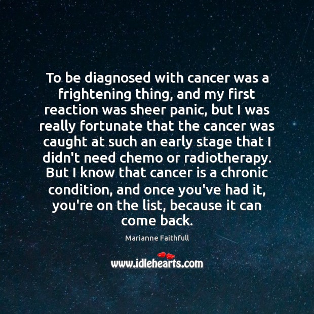 To be diagnosed with cancer was a frightening thing, and my first Marianne Faithfull Picture Quote