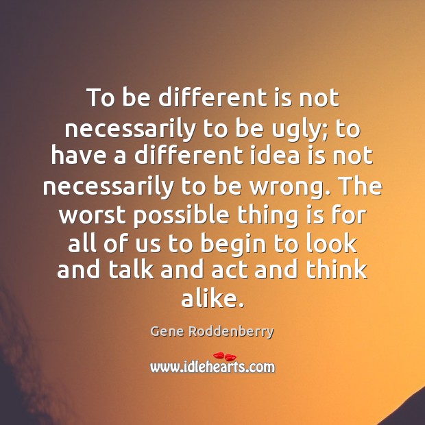 To be different is not necessarily to be ugly; to have a Gene Roddenberry Picture Quote