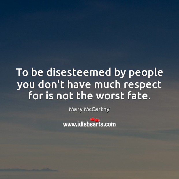 To be disesteemed by people you don’t have much respect for is not the worst fate. Mary McCarthy Picture Quote