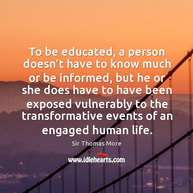 To be educated, a person doesn’t have to know much or be informed Sir Thomas More Picture Quote