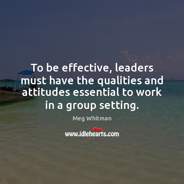 To be effective, leaders must have the qualities and attitudes essential to Meg Whitman Picture Quote