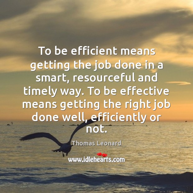 To be efficient means getting the job done in a smart, resourceful Thomas Leonard Picture Quote