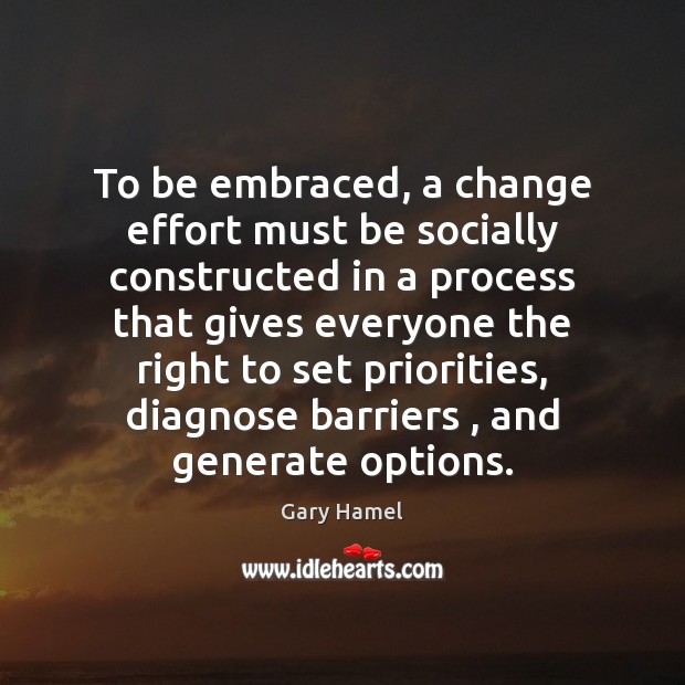 To be embraced, a change effort must be socially constructed in a Gary Hamel Picture Quote