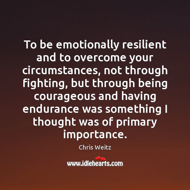 To be emotionally resilient and to overcome your circumstances, not through fighting, Chris Weitz Picture Quote