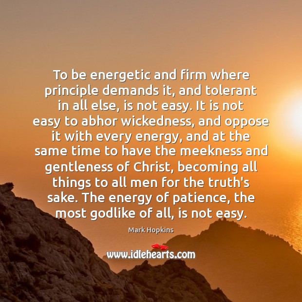 To be energetic and firm where principle demands it, and tolerant in Mark Hopkins Picture Quote