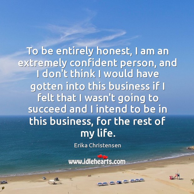 To be entirely honest, I am an extremely confident person, and I Erika Christensen Picture Quote