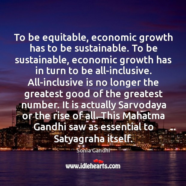 To be equitable, economic growth has to be sustainable. To be sustainable, Sonia Gandhi Picture Quote