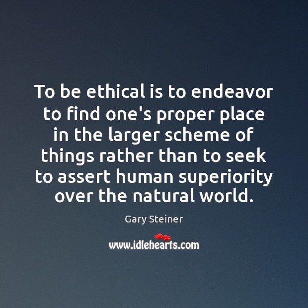 To be ethical is to endeavor to find one’s proper place in Gary Steiner Picture Quote