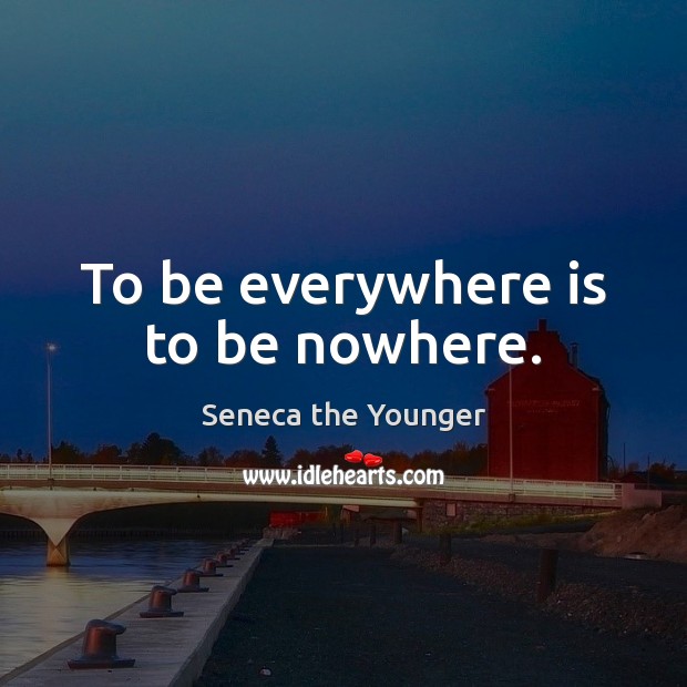To be everywhere is to be nowhere. Seneca the Younger Picture Quote