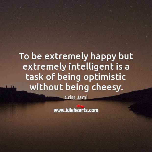 To be extremely happy but extremely intelligent is a task of being Criss Jami Picture Quote